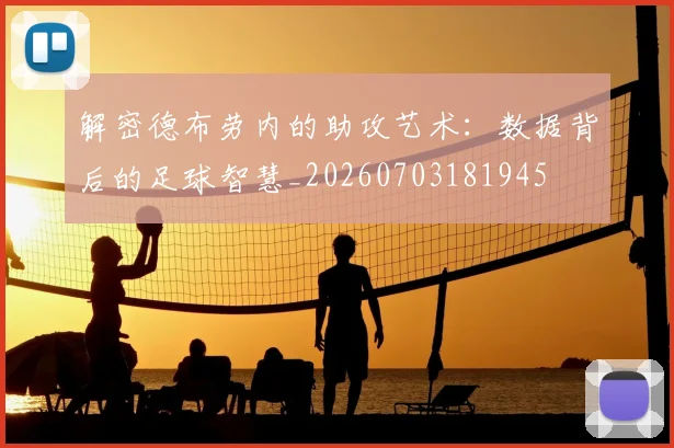 解密德布劳内的助攻艺术：数据背后的足球智慧_20260703181945