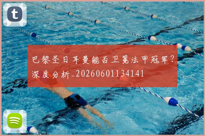 巴黎圣日耳曼能否卫冕法甲冠军？深度分析_20260601134141