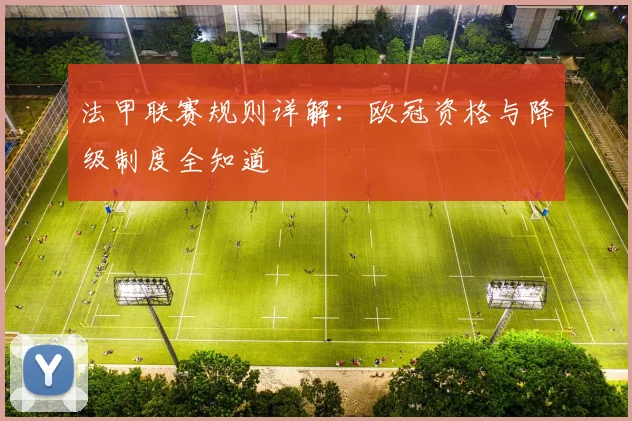 法甲联赛规则详解:欧冠资格与降级制度全知道