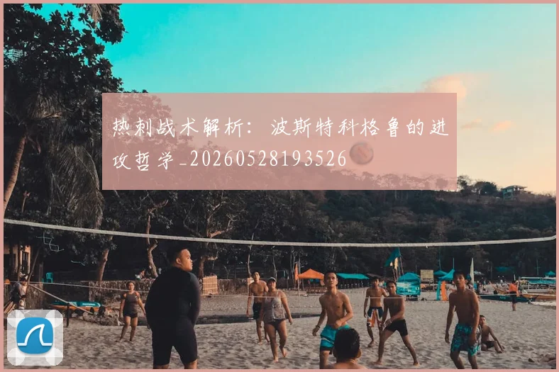 热刺战术解析:波斯特科格鲁的进攻哲学_20260528193526