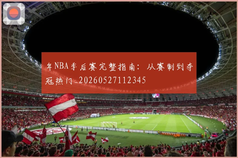 年NBA季后赛完整指南:从赛制到夺冠热门_20260527112345