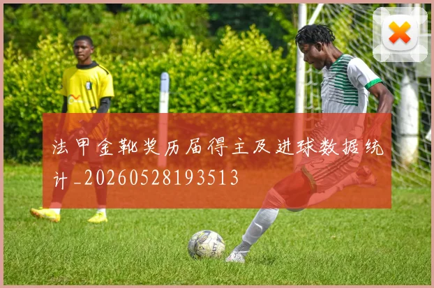 法甲金靴奖历届得主及进球数据统计_20260528193513