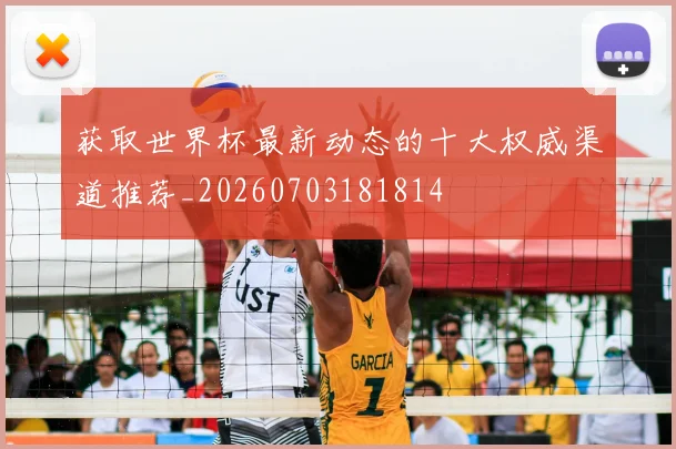 获取世界杯最新动态的十大权威渠道推荐_20260703181814