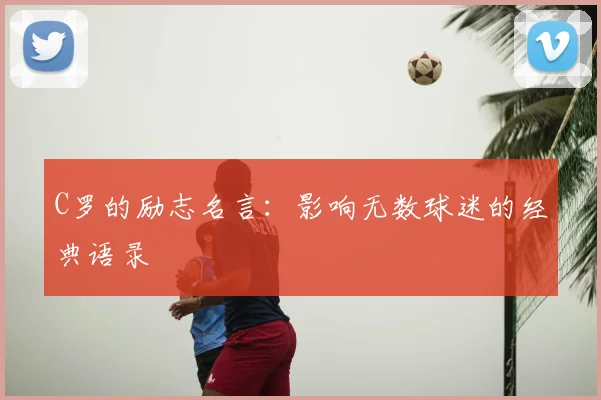 C罗的励志名言：影响无数球迷的经典语录