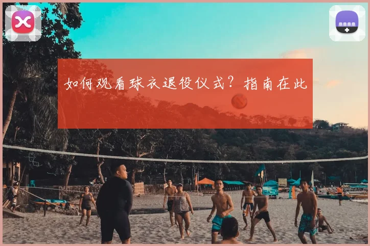 如何观看球衣退役仪式？指南在此