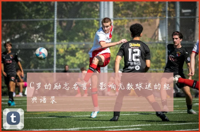 C罗的励志名言:影响无数球迷的经典语录