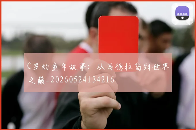 C罗的童年故事：从马德拉岛到世界之巅_20260524134216