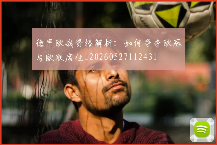 德甲欧战资格解析:如何争夺欧冠与欧联席位_20260527112431