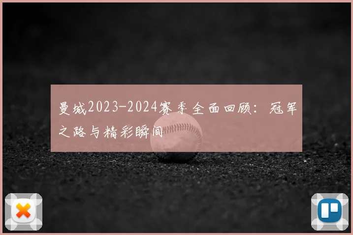 曼城2023-2024赛季全面回顾:冠军之路与精彩瞬间