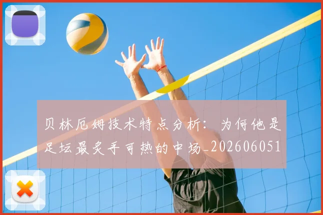 贝林厄姆技术特点分析：为何他是足坛最炙手可热的中场_20260605171442_20260703181953