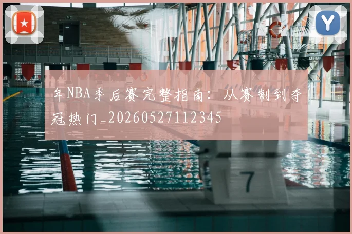 年NBA季后赛完整指南：从赛制到夺冠热门_20260527112345