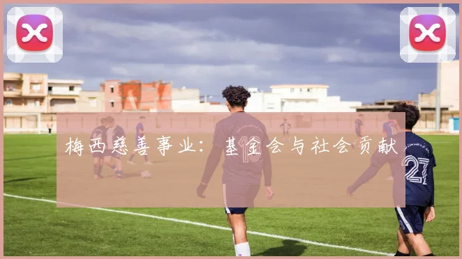 梅西慈善事业：基金会与社会贡献