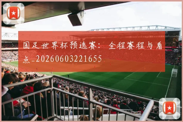 国足世界杯预选赛:全程赛程与看点_20260603221655