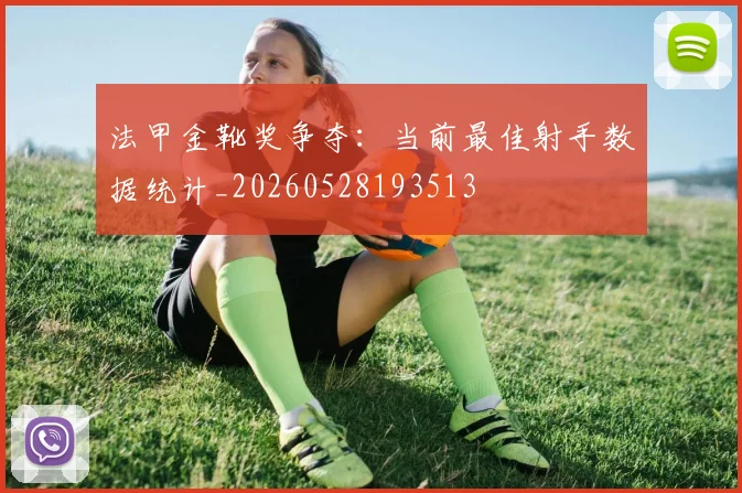 法甲金靴奖争夺:当前最佳射手数据统计_20260528193513