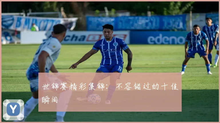 世锦赛精彩集锦:不容错过的十佳瞬间