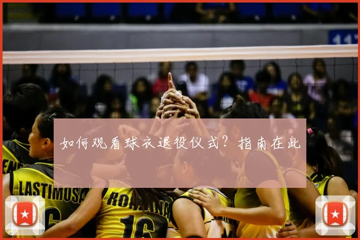 如何观看球衣退役仪式?指南在此