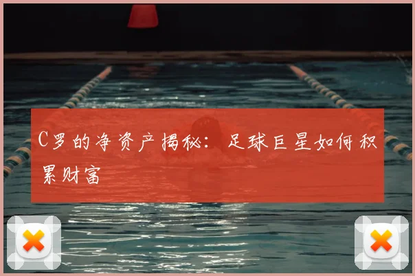 C罗的净资产揭秘:足球巨星如何积累财富