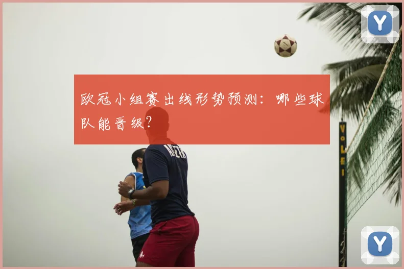 欧冠小组赛出线形势预测：哪些球队能晋级？